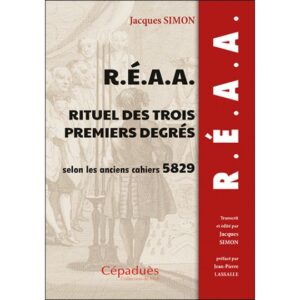 R. E. A. A. Rituel des trois premiers degrés selon les anciens cahiers 5829 (1829) - Jacques Simon