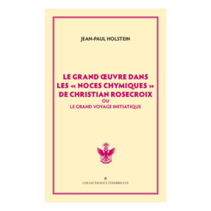Le grand œuvre dans les "Noces Chymiques" de Christian Rosecroix ou le grand voyage initiatique (Jean-Paul Holstein)